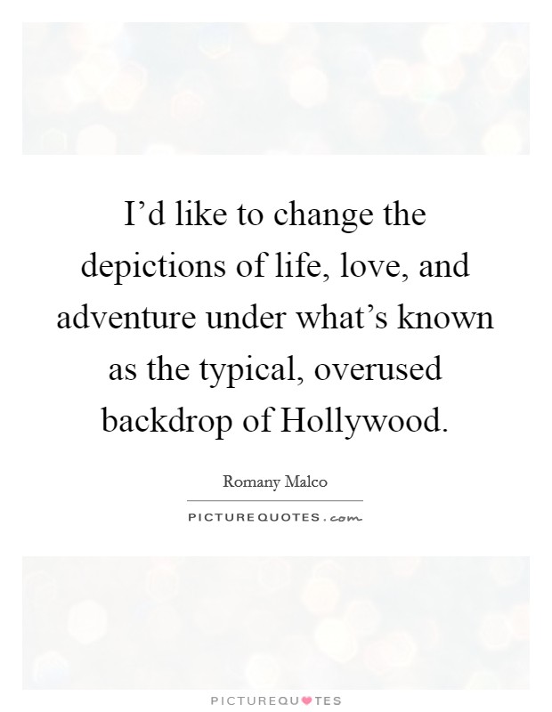 I'd like to change the depictions of life, love, and adventure under what's known as the typical, overused backdrop of Hollywood. Picture Quote #1