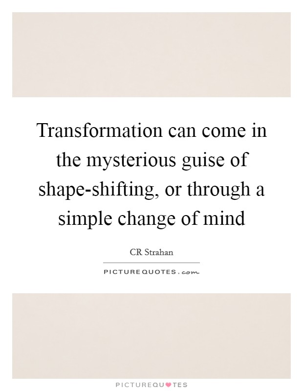 Transformation can come in the mysterious guise of shape-shifting, or through a simple change of mind Picture Quote #1