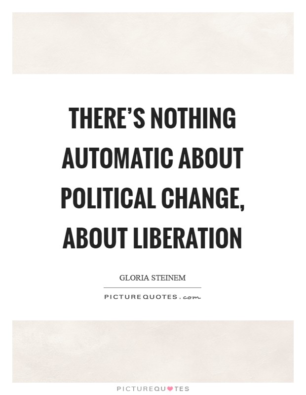 There’s nothing automatic about political change, about liberation Picture Quote #1