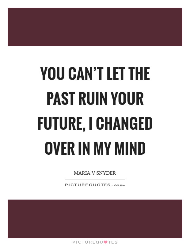 You can’t let the past ruin your future, I changed over in my mind Picture Quote #1