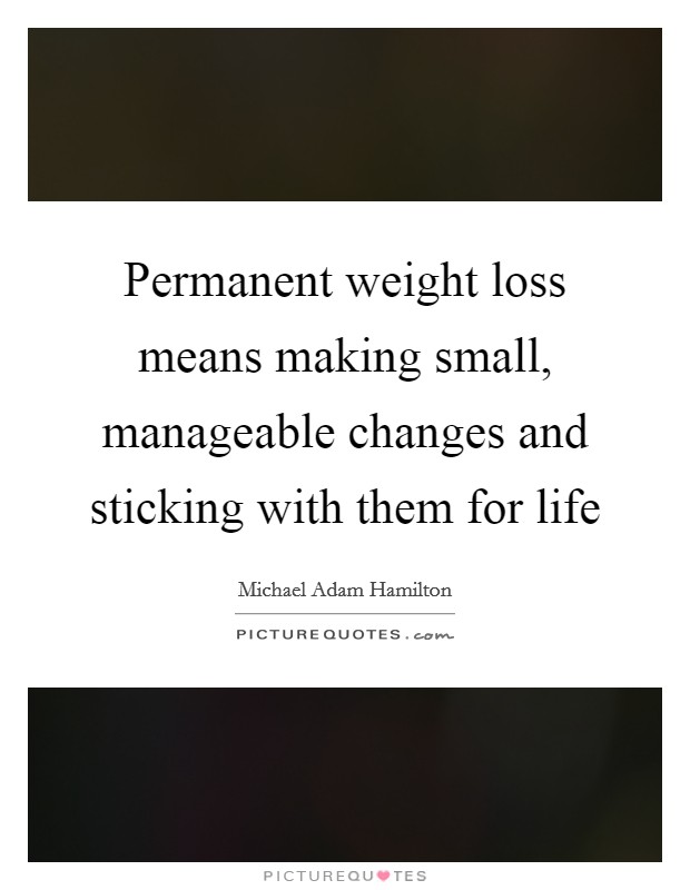 Permanent weight loss means making small, manageable changes and sticking with them for life Picture Quote #1