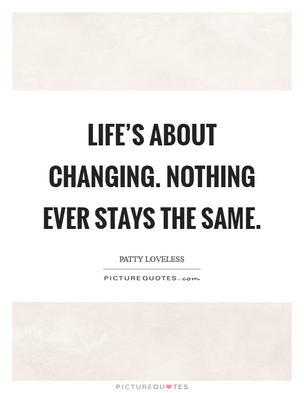 Life's about changing. Nothing ever stays the same. Picture Quote #1