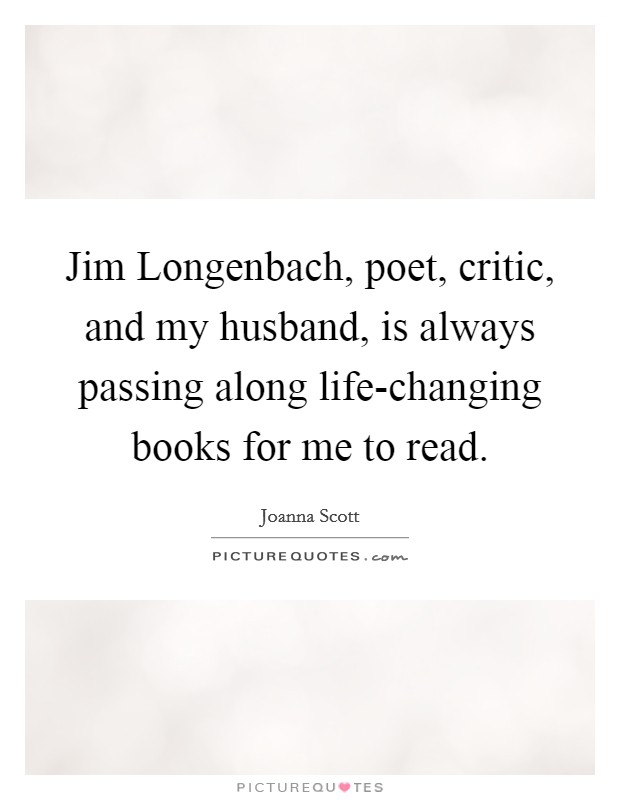 Jim Longenbach, poet, critic, and my husband, is always passing along life-changing books for me to read. Picture Quote #1