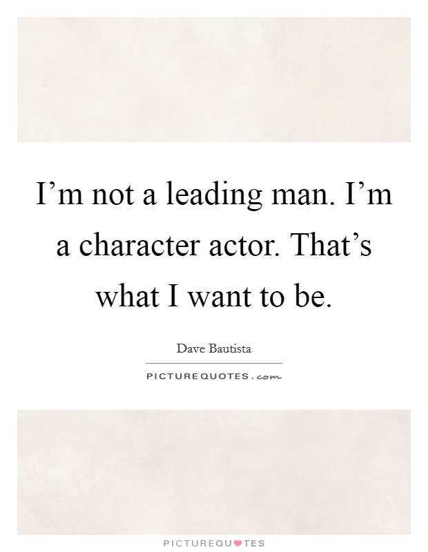 I'm not a leading man. I'm a character actor. That's what I want to be. Picture Quote #1