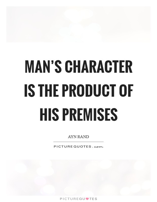 Man’s character is the product of his premises Picture Quote #1