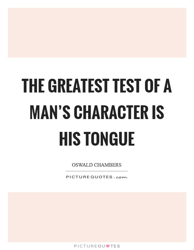 The greatest test of a man’s character is his tongue Picture Quote #1