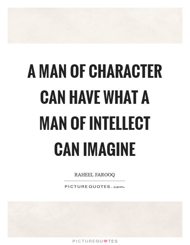 A man of character can have what a man of intellect can imagine Picture Quote #1