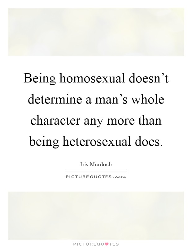 Being homosexual doesn't determine a man's whole character any more than being heterosexual does. Picture Quote #1