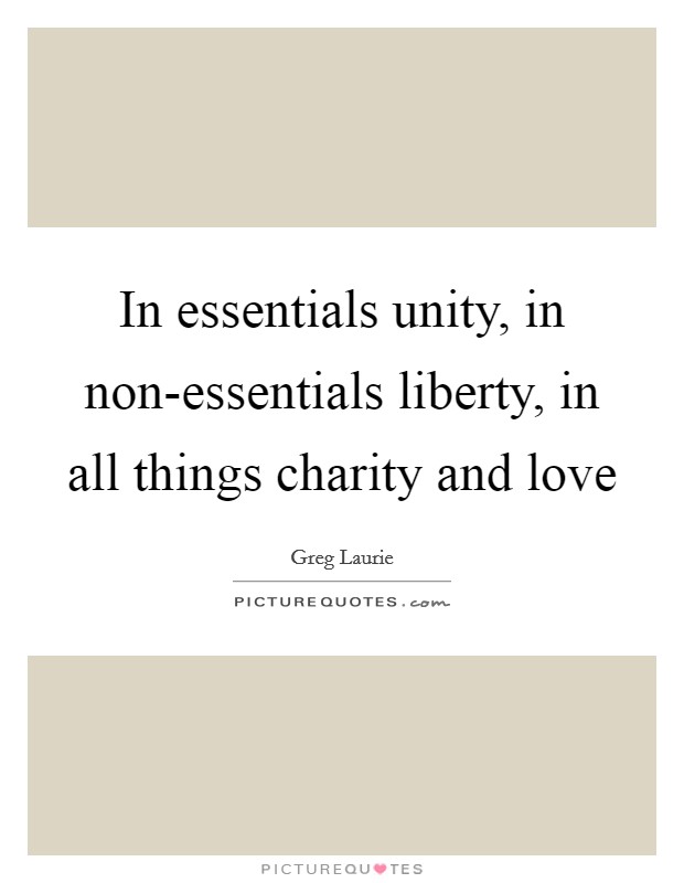 In essentials unity, in non-essentials liberty, in all things charity and love Picture Quote #1