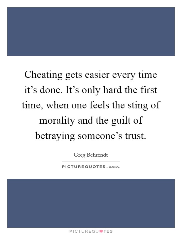 Cheating gets easier every time it’s done. It’s only hard the first time, when one feels the sting of morality and the guilt of betraying someone’s trust Picture Quote #1