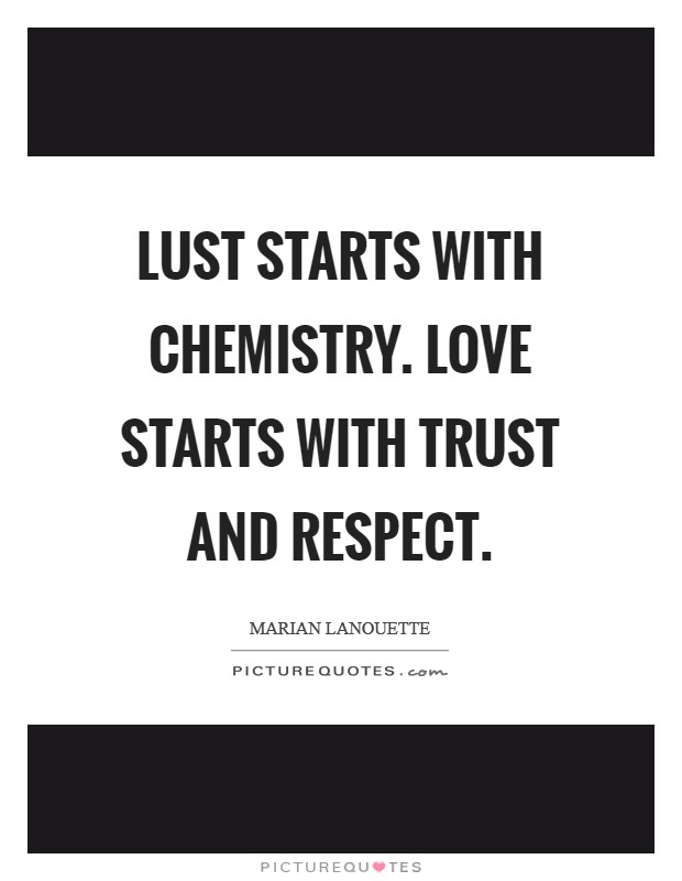Lust starts with chemistry. Love starts with trust and respect Picture Quote #1