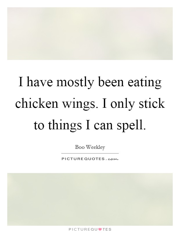 I have mostly been eating chicken wings. I only stick to things I can spell Picture Quote #1