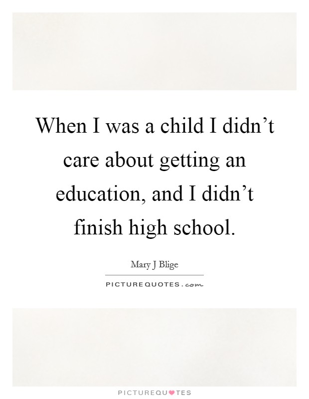 When I was a child I didn’t care about getting an education, and I didn’t finish high school Picture Quote #1