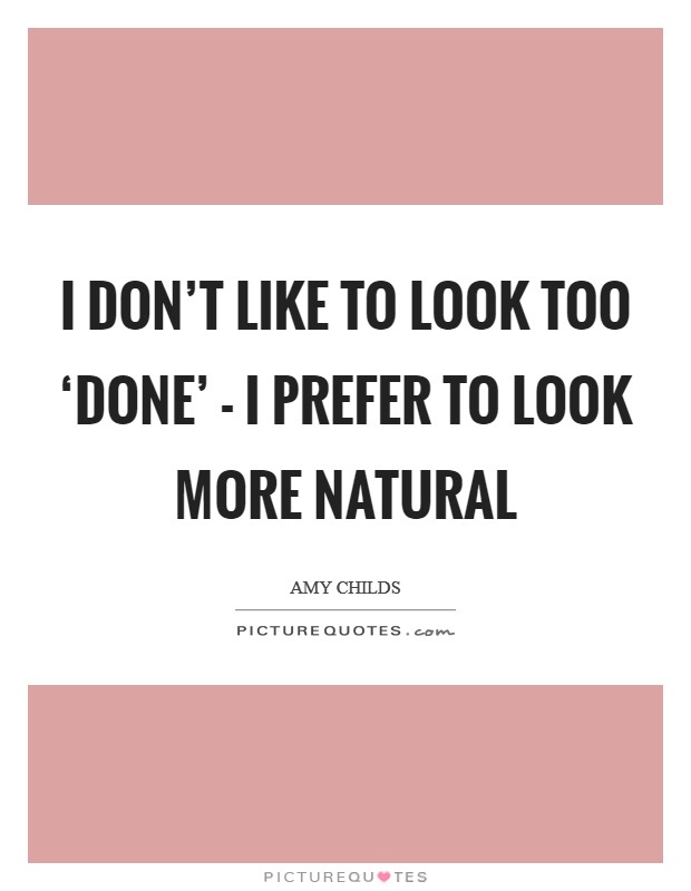 I don’t like to look too ‘done’ - I prefer to look more natural Picture Quote #1