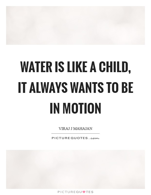 Water is like a child, it always wants to be in motion Picture Quote #1