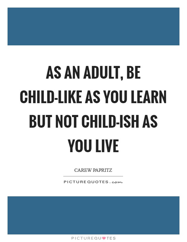 As an adult, be child-like as you learn but not child-ish as you live Picture Quote #1