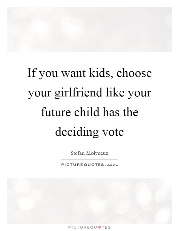 If you want kids, choose your girlfriend like your future child has the deciding vote Picture Quote #1