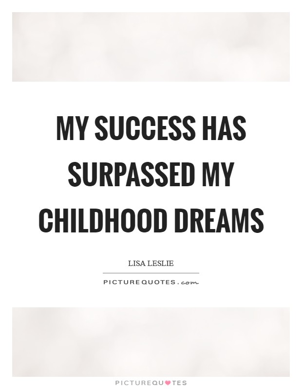 My success has surpassed my childhood dreams Picture Quote #1
