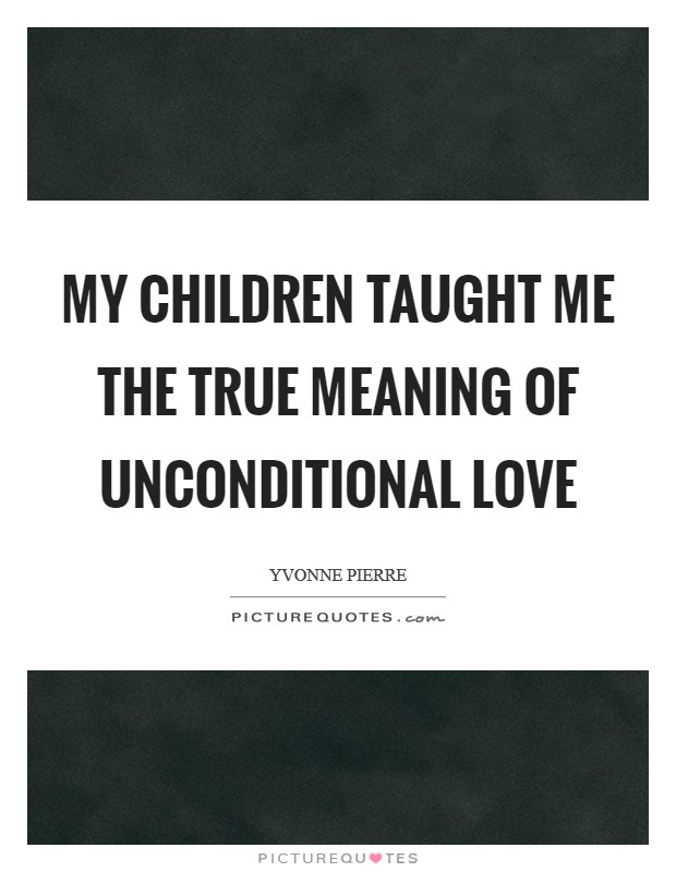 My children taught me the true meaning of unconditional love Picture Quote #1
