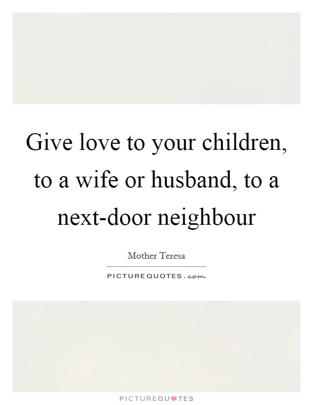 Give love to your children, to a wife or husband, to a next-door neighbour Picture Quote #1