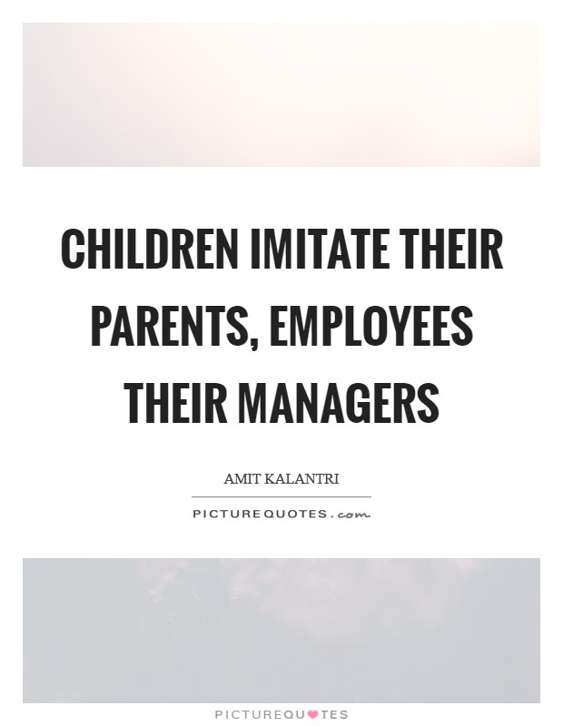 Children imitate their parents, employees their managers Picture Quote #1