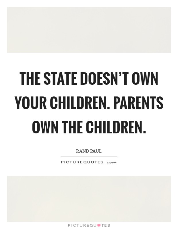 The state doesn't own your children. Parents own the children. Picture Quote #1