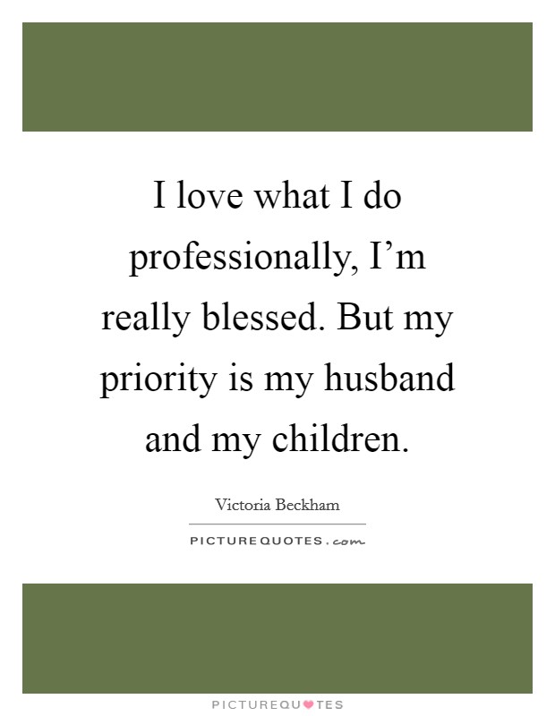 I love what I do professionally, I’m really blessed. But my priority is my husband and my children Picture Quote #1