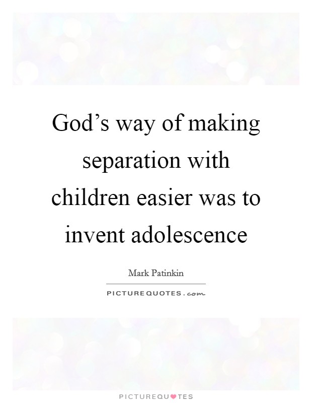 God’s way of making separation with children easier was to invent adolescence Picture Quote #1