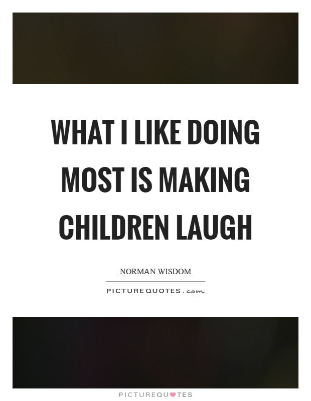 What I like doing most is making children laugh Picture Quote #1