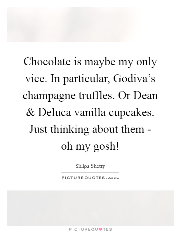 Chocolate is maybe my only vice. In particular, Godiva’s champagne truffles. Or Dean and Deluca vanilla cupcakes. Just thinking about them - oh my gosh! Picture Quote #1