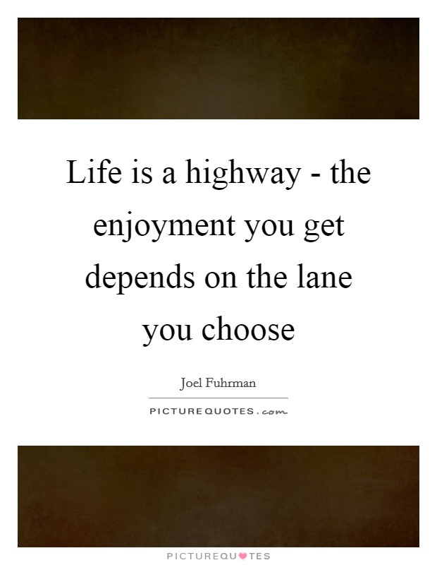 Life is a highway - the enjoyment you get depends on the lane you choose Picture Quote #1