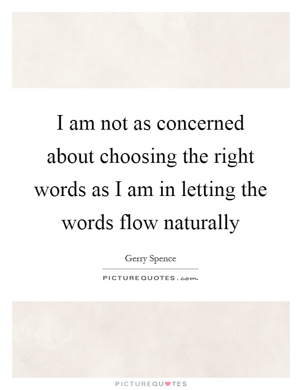 I am not as concerned about choosing the right words as I am in letting the words flow naturally Picture Quote #1