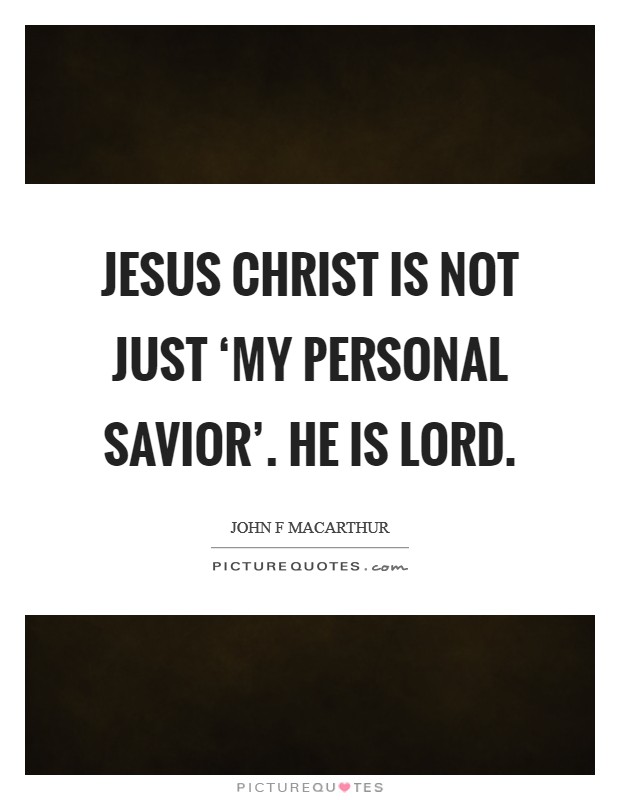 Jesus Christ is not just ‘my personal Savior’. He is Lord Picture Quote #1
