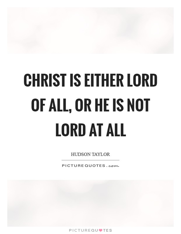Christ is either Lord of all, or He is not Lord at all Picture Quote #1