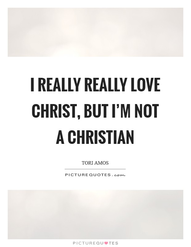I really really love Christ, but I’m not a Christian Picture Quote #1
