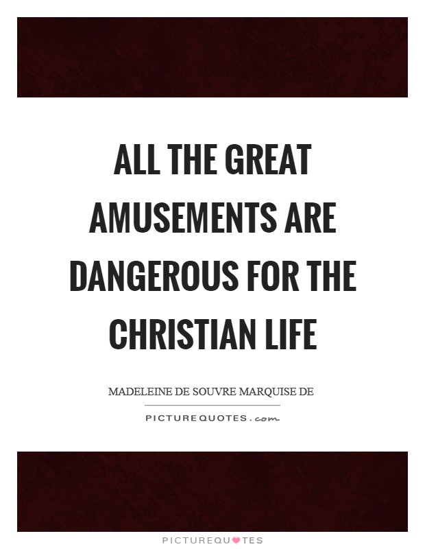All the great amusements are dangerous for the Christian life Picture Quote #1