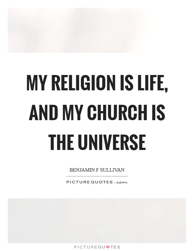 My religion is life, and my church is the universe Picture Quote #1