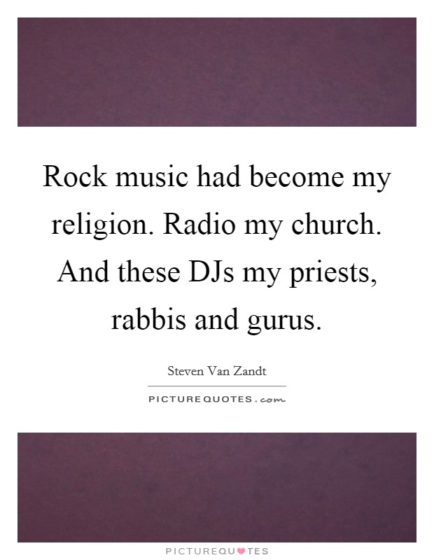 Rock music had become my religion. Radio my church. And these DJs my priests, rabbis and gurus. Picture Quote #1