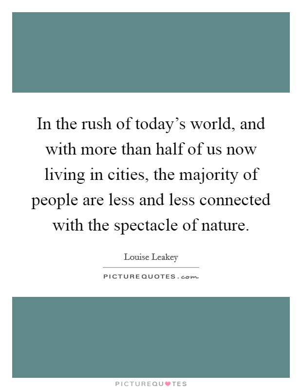 In the rush of today's world, and with more than half of us now living in cities, the majority of people are less and less connected with the spectacle of nature. Picture Quote #1