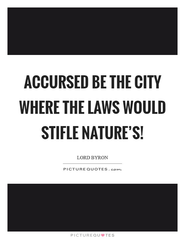 Accursed be the city where the laws would stifle nature's! Picture Quote #1