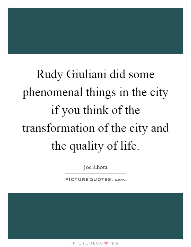 Rudy Giuliani did some phenomenal things in the city if you think of the transformation of the city and the quality of life. Picture Quote #1