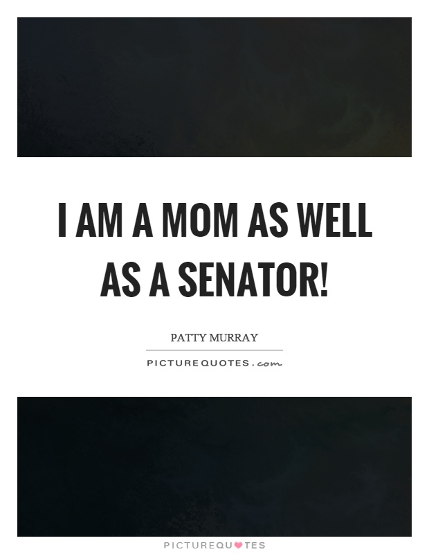 I am a mom as well as a senator! Picture Quote #1