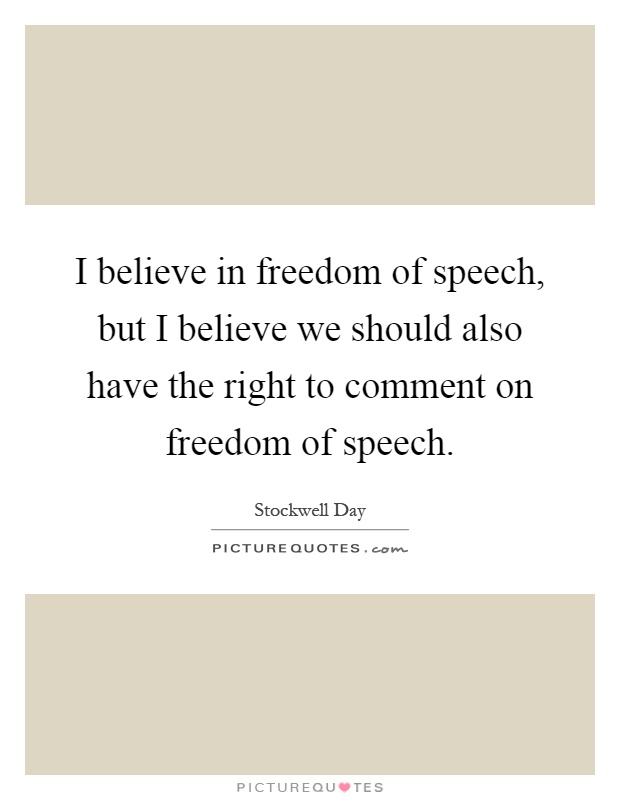 I believe in freedom of speech, but I believe we should also have the right to comment on freedom of speech Picture Quote #1