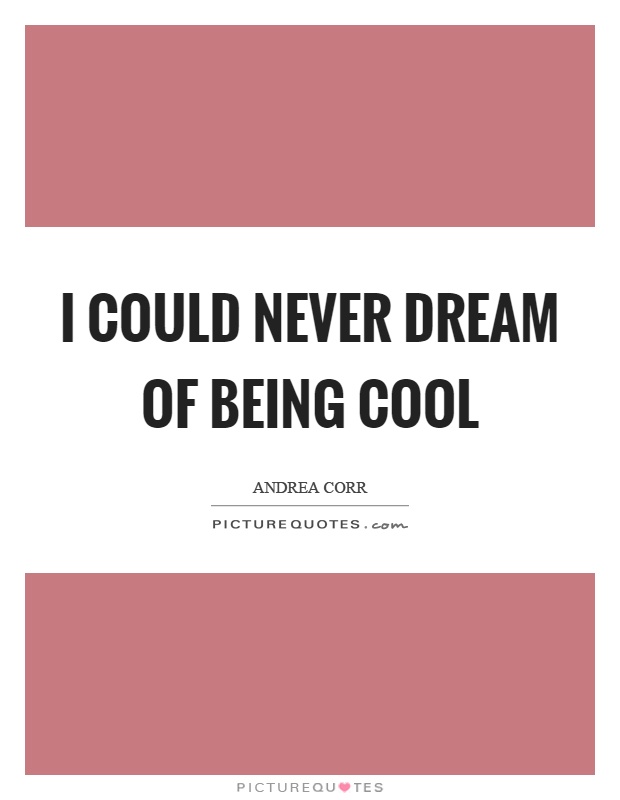 I could never dream of being cool Picture Quote #1