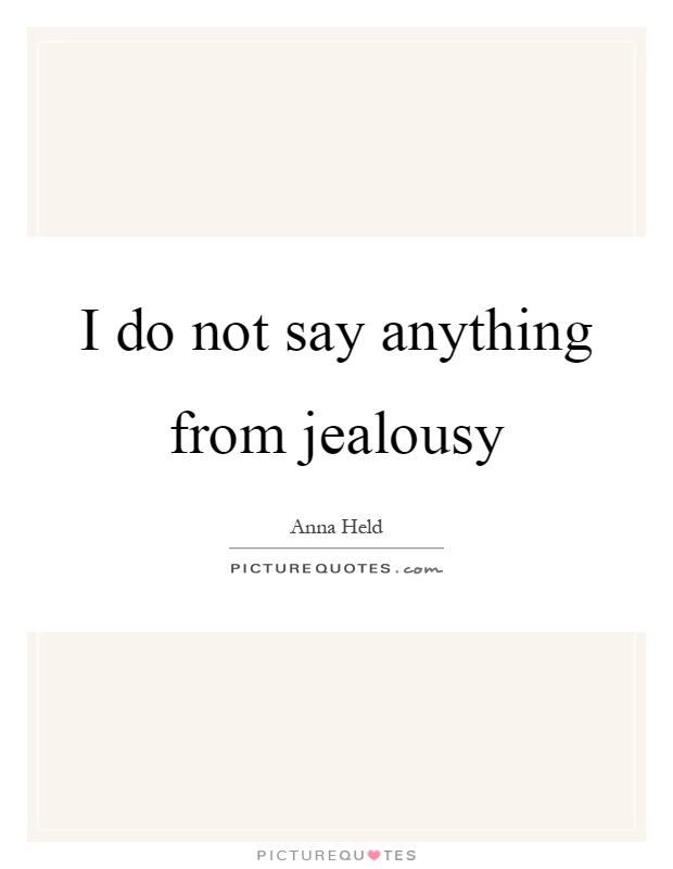 I do not say anything from jealousy Picture Quote #1