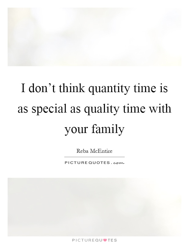 I don’t think quantity time is as special as quality time with your family Picture Quote #1