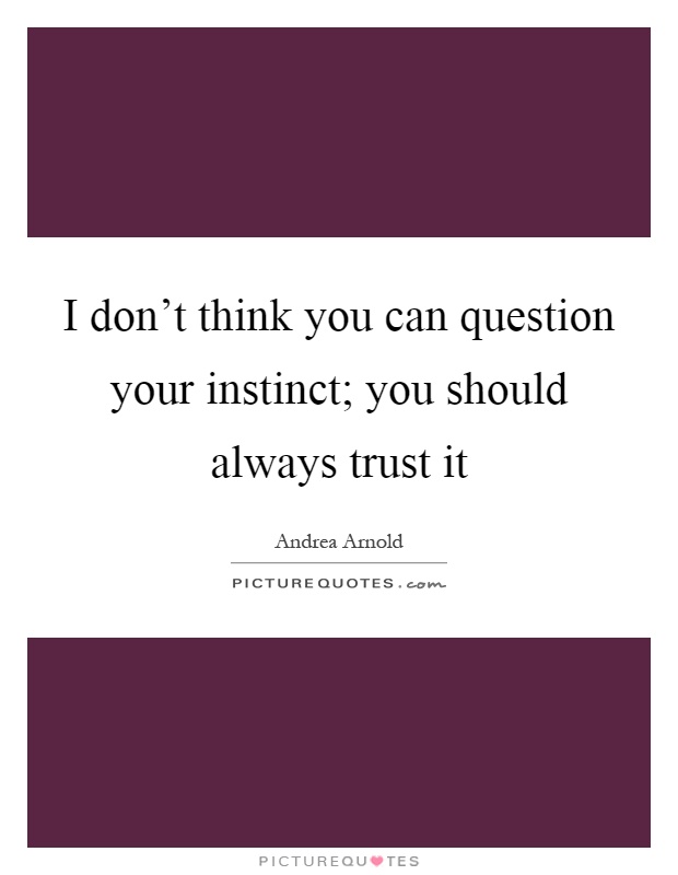 I don’t think you can question your instinct; you should always trust it Picture Quote #1