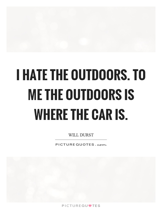 I hate the outdoors. To me the outdoors is where the car is Picture Quote #1