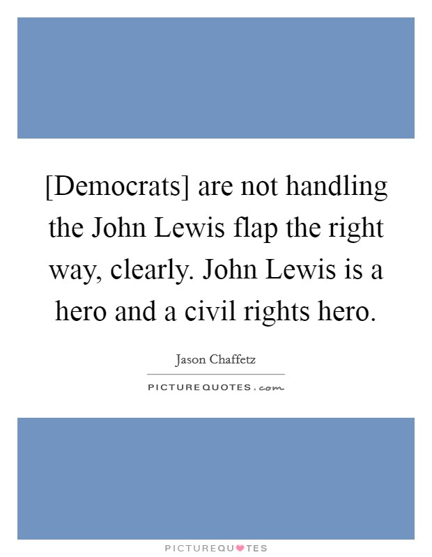 [Democrats] are not handling the John Lewis flap the right way, clearly. John Lewis is a hero and a civil rights hero Picture Quote #1