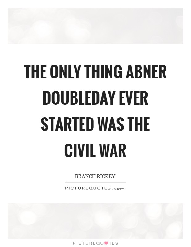 The only thing Abner Doubleday ever started was the Civil War Picture Quote #1